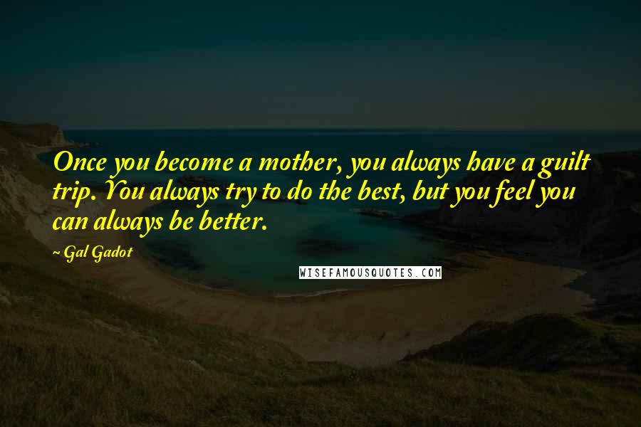 Gal Gadot Quotes: Once you become a mother, you always have a guilt trip. You always try to do the best, but you feel you can always be better.