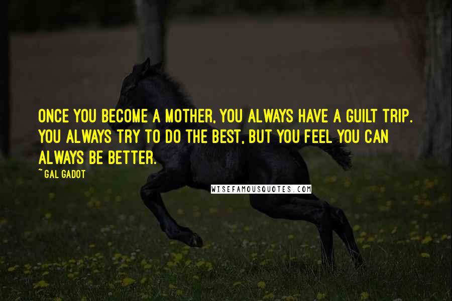 Gal Gadot Quotes: Once you become a mother, you always have a guilt trip. You always try to do the best, but you feel you can always be better.