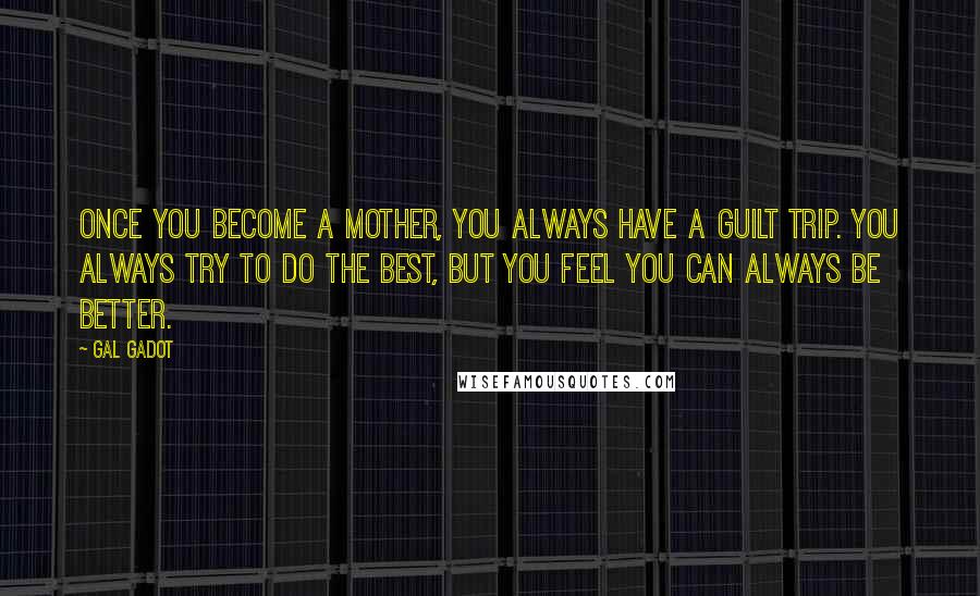 Gal Gadot Quotes: Once you become a mother, you always have a guilt trip. You always try to do the best, but you feel you can always be better.