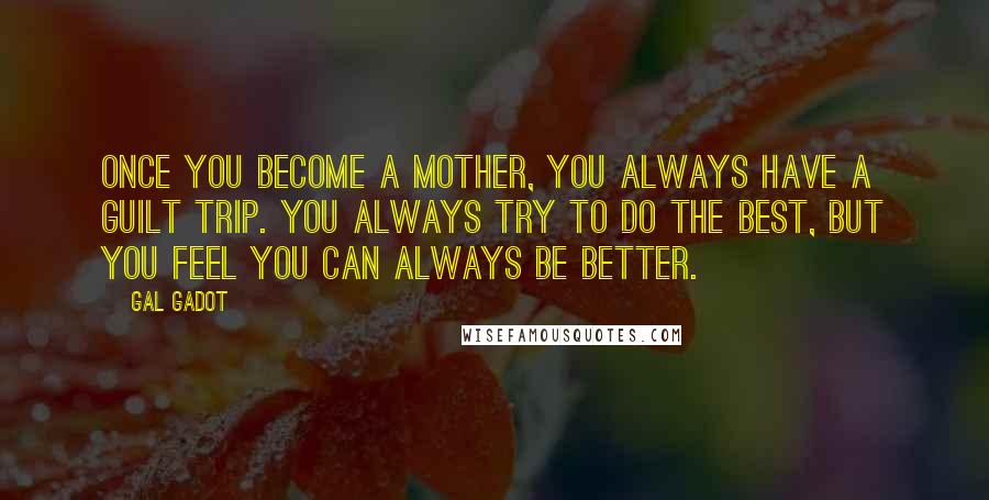 Gal Gadot Quotes: Once you become a mother, you always have a guilt trip. You always try to do the best, but you feel you can always be better.