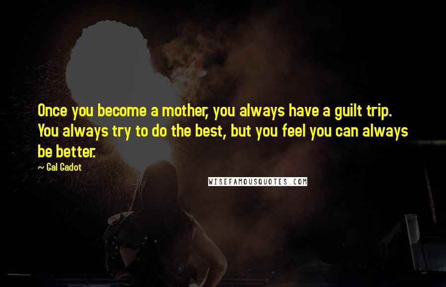 Gal Gadot Quotes: Once you become a mother, you always have a guilt trip. You always try to do the best, but you feel you can always be better.