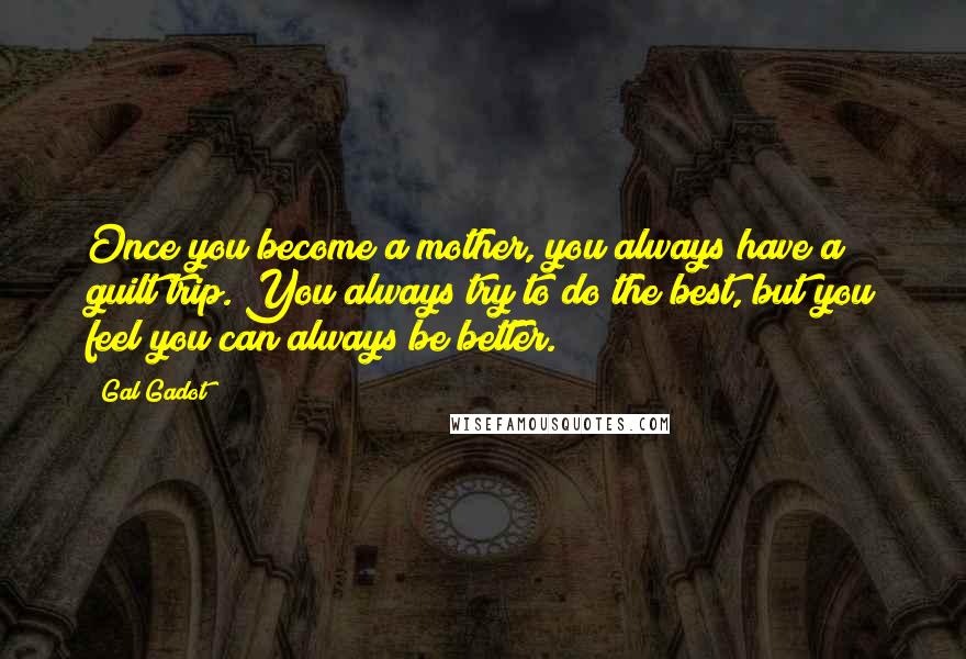 Gal Gadot Quotes: Once you become a mother, you always have a guilt trip. You always try to do the best, but you feel you can always be better.