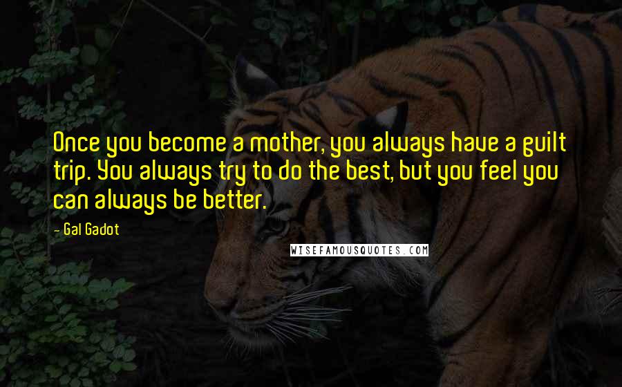 Gal Gadot Quotes: Once you become a mother, you always have a guilt trip. You always try to do the best, but you feel you can always be better.