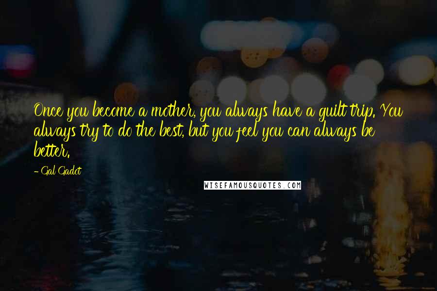 Gal Gadot Quotes: Once you become a mother, you always have a guilt trip. You always try to do the best, but you feel you can always be better.