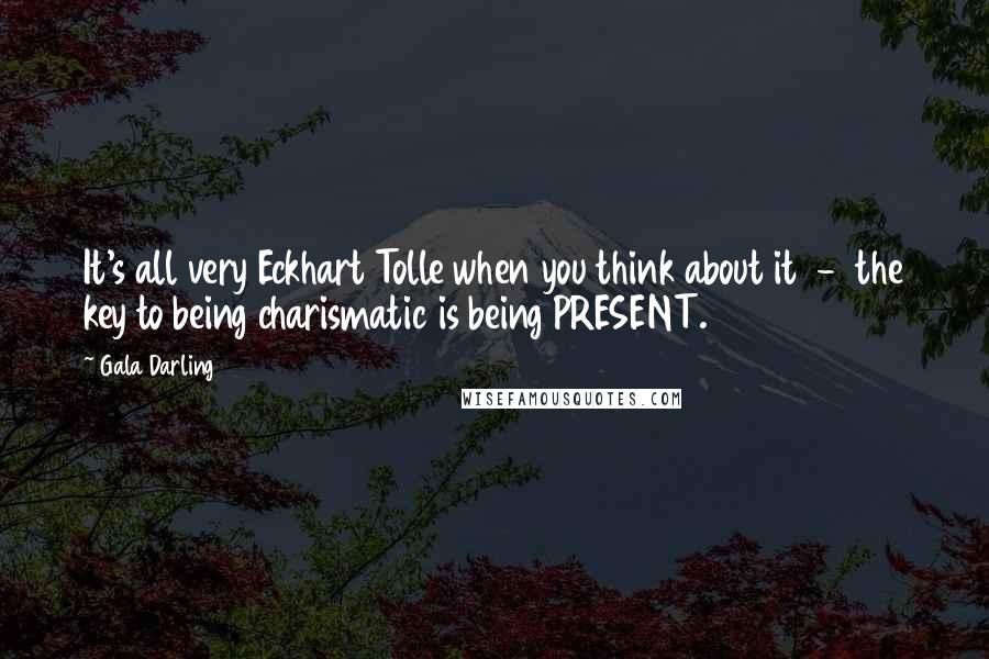 Gala Darling Quotes: It's all very Eckhart Tolle when you think about it - the key to being charismatic is being PRESENT.