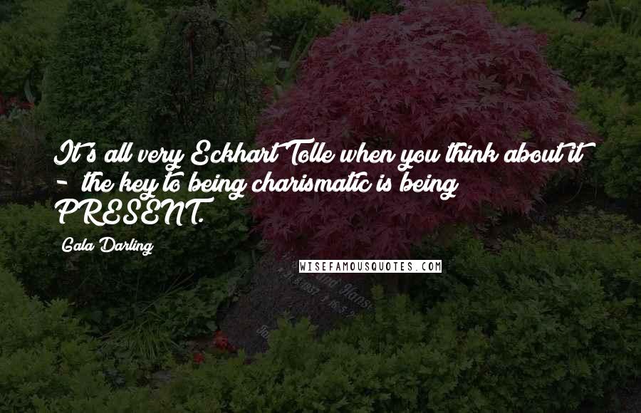 Gala Darling Quotes: It's all very Eckhart Tolle when you think about it  -  the key to being charismatic is being PRESENT.