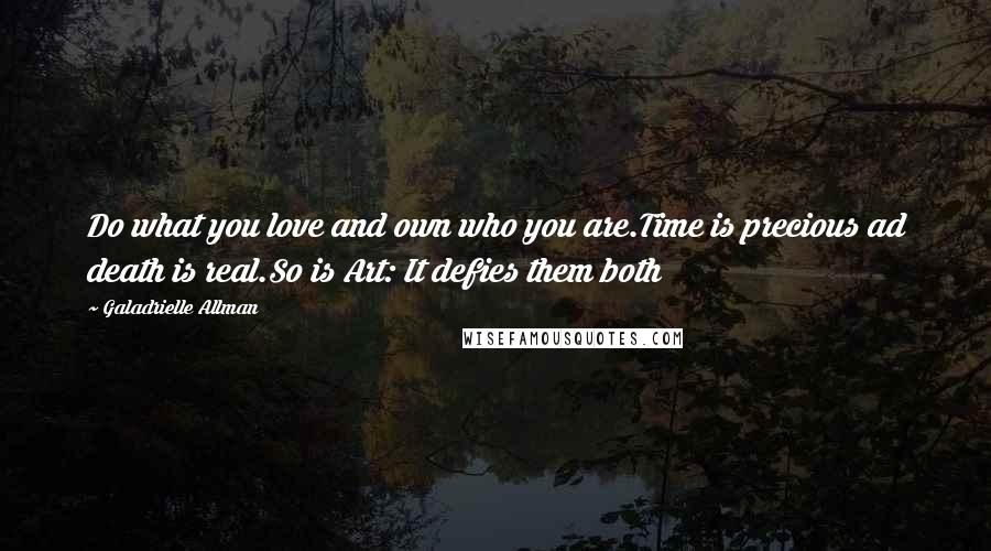 Galadrielle Allman Quotes: Do what you love and own who you are.Time is precious ad death is real.So is Art: It defies them both