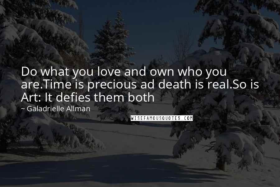 Galadrielle Allman Quotes: Do what you love and own who you are.Time is precious ad death is real.So is Art: It defies them both