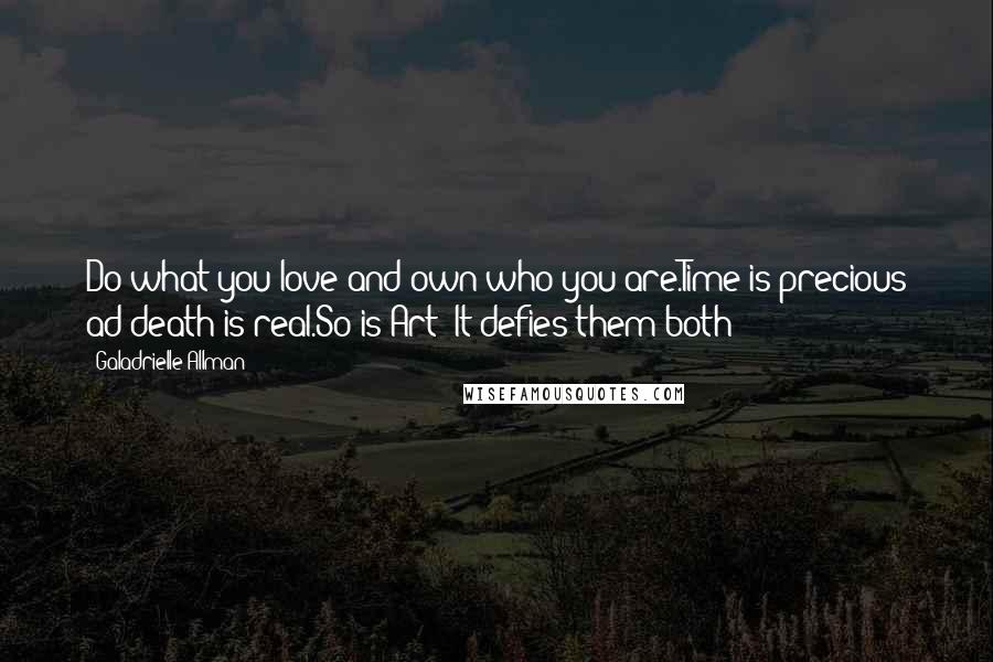 Galadrielle Allman Quotes: Do what you love and own who you are.Time is precious ad death is real.So is Art: It defies them both