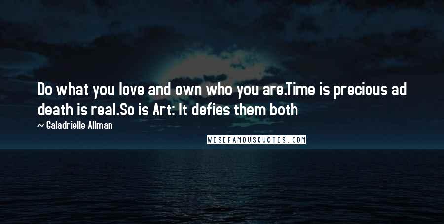 Galadrielle Allman Quotes: Do what you love and own who you are.Time is precious ad death is real.So is Art: It defies them both