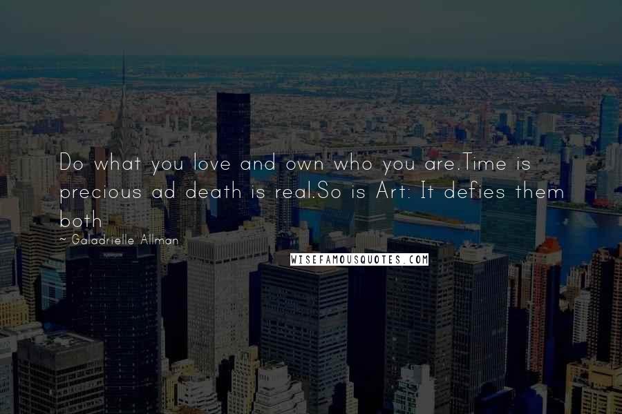 Galadrielle Allman Quotes: Do what you love and own who you are.Time is precious ad death is real.So is Art: It defies them both