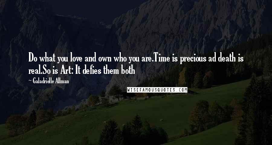 Galadrielle Allman Quotes: Do what you love and own who you are.Time is precious ad death is real.So is Art: It defies them both