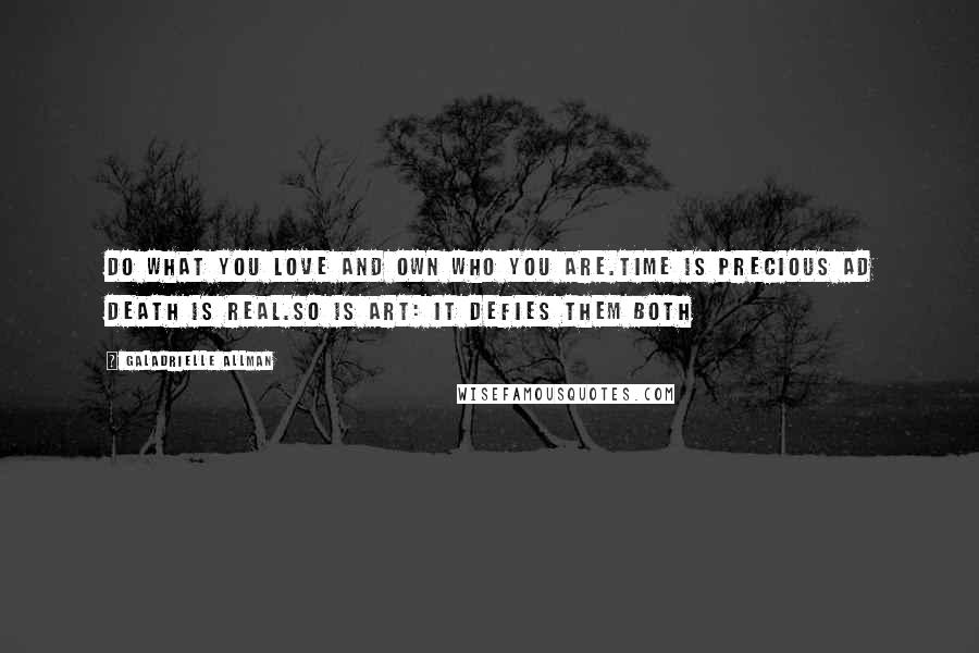 Galadrielle Allman Quotes: Do what you love and own who you are.Time is precious ad death is real.So is Art: It defies them both