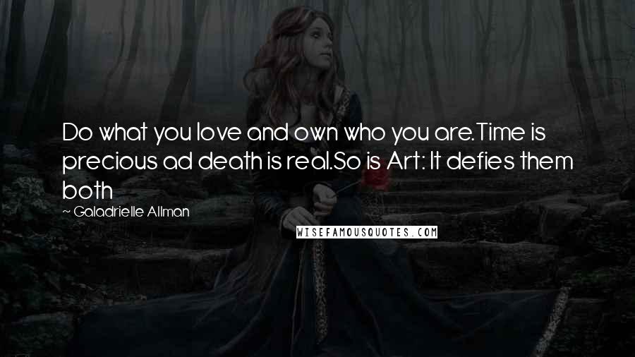 Galadrielle Allman Quotes: Do what you love and own who you are.Time is precious ad death is real.So is Art: It defies them both