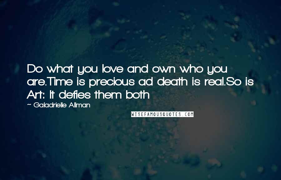 Galadrielle Allman Quotes: Do what you love and own who you are.Time is precious ad death is real.So is Art: It defies them both