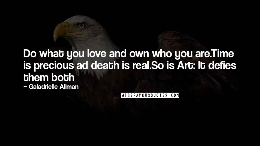 Galadrielle Allman Quotes: Do what you love and own who you are.Time is precious ad death is real.So is Art: It defies them both