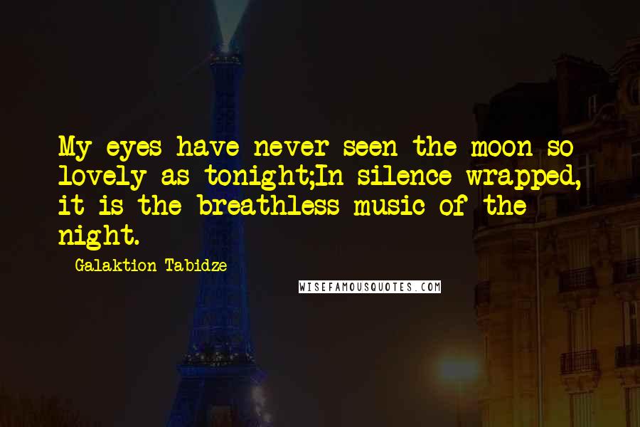 Galaktion Tabidze Quotes: My eyes have never seen the moon so lovely as tonight;In silence wrapped, it is the breathless music of the night.