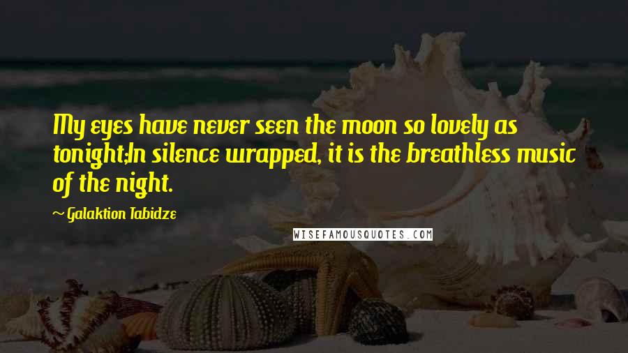 Galaktion Tabidze Quotes: My eyes have never seen the moon so lovely as tonight;In silence wrapped, it is the breathless music of the night.