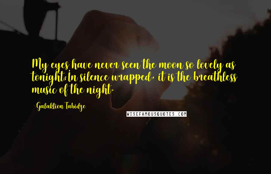 Galaktion Tabidze Quotes: My eyes have never seen the moon so lovely as tonight;In silence wrapped, it is the breathless music of the night.