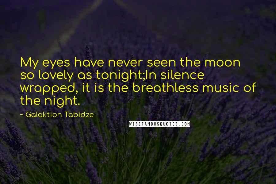 Galaktion Tabidze Quotes: My eyes have never seen the moon so lovely as tonight;In silence wrapped, it is the breathless music of the night.