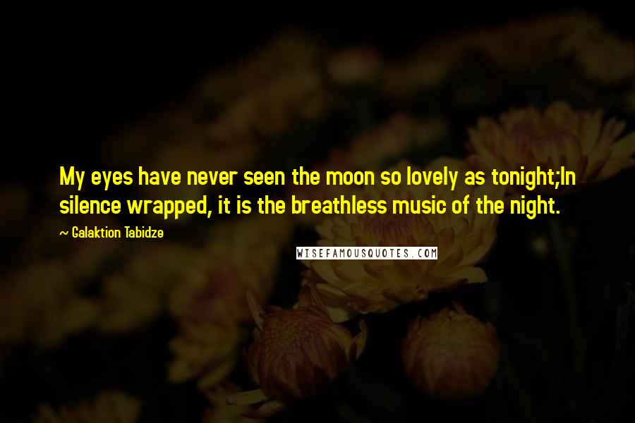 Galaktion Tabidze Quotes: My eyes have never seen the moon so lovely as tonight;In silence wrapped, it is the breathless music of the night.