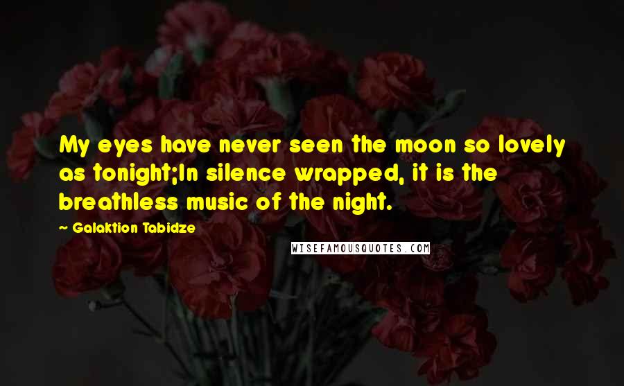 Galaktion Tabidze Quotes: My eyes have never seen the moon so lovely as tonight;In silence wrapped, it is the breathless music of the night.