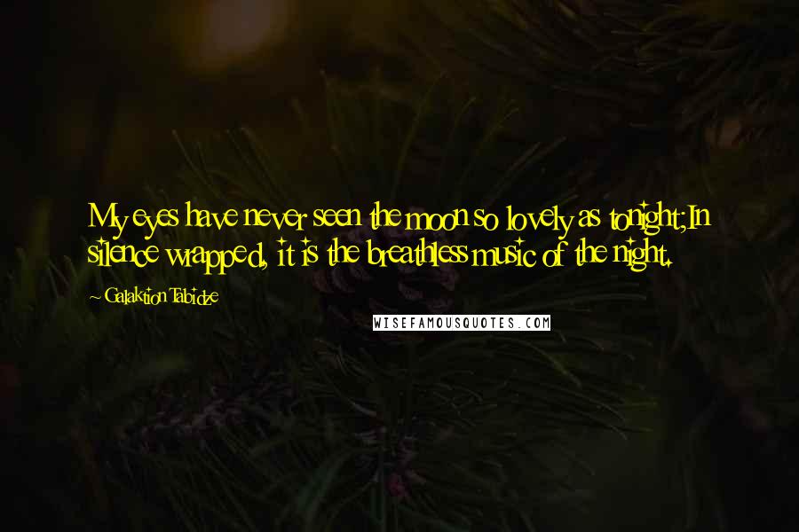 Galaktion Tabidze Quotes: My eyes have never seen the moon so lovely as tonight;In silence wrapped, it is the breathless music of the night.
