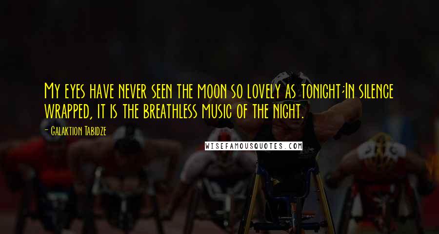 Galaktion Tabidze Quotes: My eyes have never seen the moon so lovely as tonight;In silence wrapped, it is the breathless music of the night.