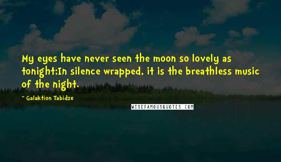 Galaktion Tabidze Quotes: My eyes have never seen the moon so lovely as tonight;In silence wrapped, it is the breathless music of the night.