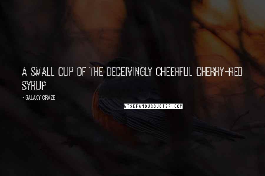 Galaxy Craze Quotes: A small cup of the deceivingly cheerful cherry-red syrup