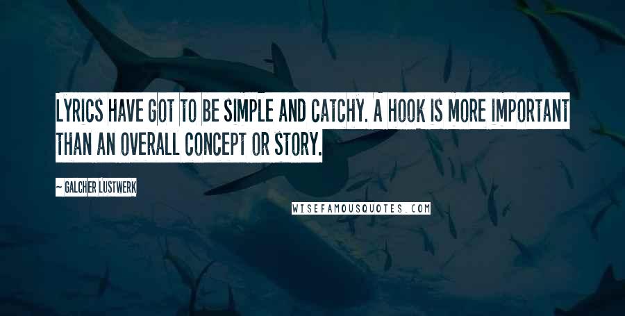 Galcher Lustwerk Quotes: Lyrics have got to be simple and catchy. A hook is more important than an overall concept or story.