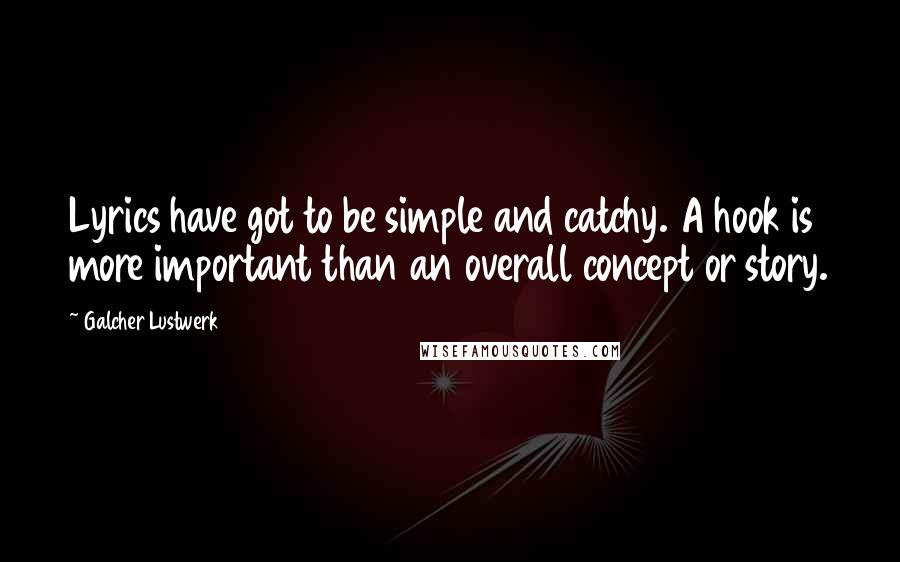 Galcher Lustwerk Quotes: Lyrics have got to be simple and catchy. A hook is more important than an overall concept or story.