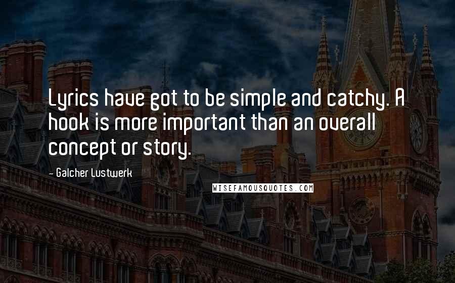 Galcher Lustwerk Quotes: Lyrics have got to be simple and catchy. A hook is more important than an overall concept or story.