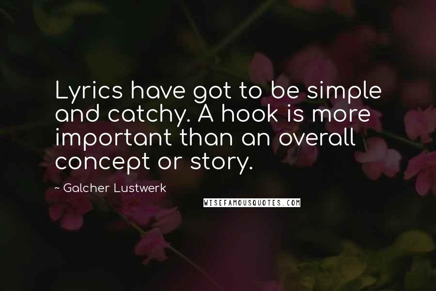 Galcher Lustwerk Quotes: Lyrics have got to be simple and catchy. A hook is more important than an overall concept or story.