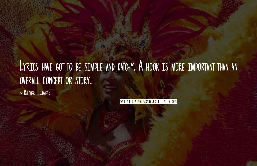 Galcher Lustwerk Quotes: Lyrics have got to be simple and catchy. A hook is more important than an overall concept or story.