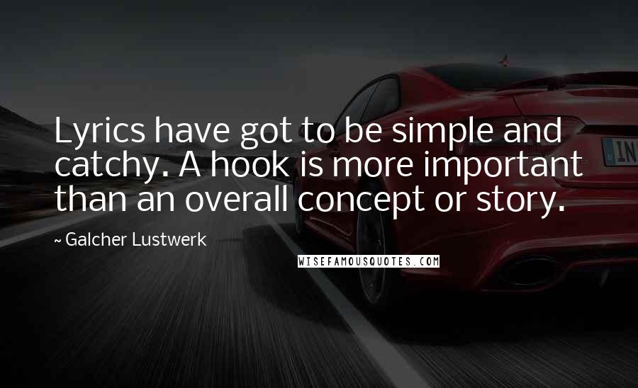 Galcher Lustwerk Quotes: Lyrics have got to be simple and catchy. A hook is more important than an overall concept or story.