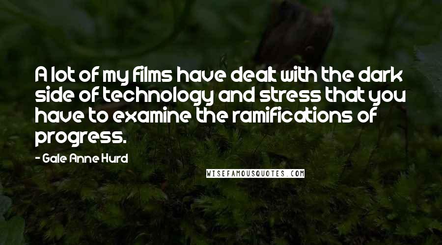 Gale Anne Hurd Quotes: A lot of my films have dealt with the dark side of technology and stress that you have to examine the ramifications of progress.