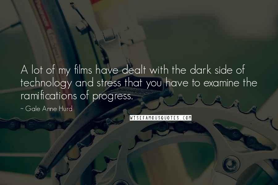 Gale Anne Hurd Quotes: A lot of my films have dealt with the dark side of technology and stress that you have to examine the ramifications of progress.