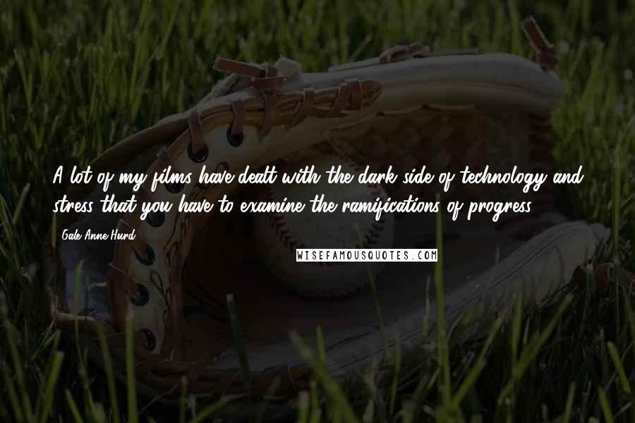 Gale Anne Hurd Quotes: A lot of my films have dealt with the dark side of technology and stress that you have to examine the ramifications of progress.