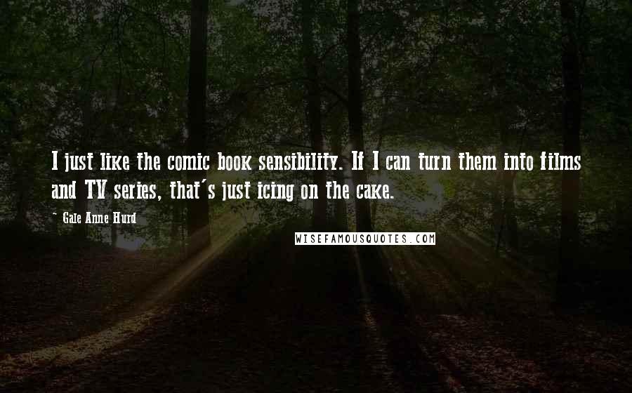 Gale Anne Hurd Quotes: I just like the comic book sensibility. If I can turn them into films and TV series, that's just icing on the cake.
