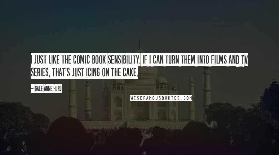 Gale Anne Hurd Quotes: I just like the comic book sensibility. If I can turn them into films and TV series, that's just icing on the cake.
