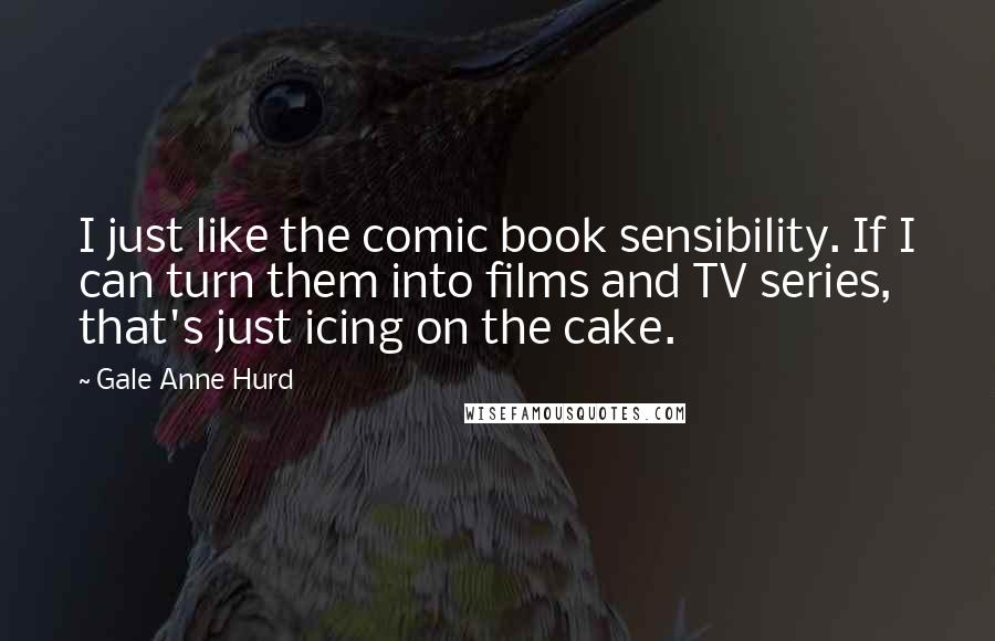 Gale Anne Hurd Quotes: I just like the comic book sensibility. If I can turn them into films and TV series, that's just icing on the cake.