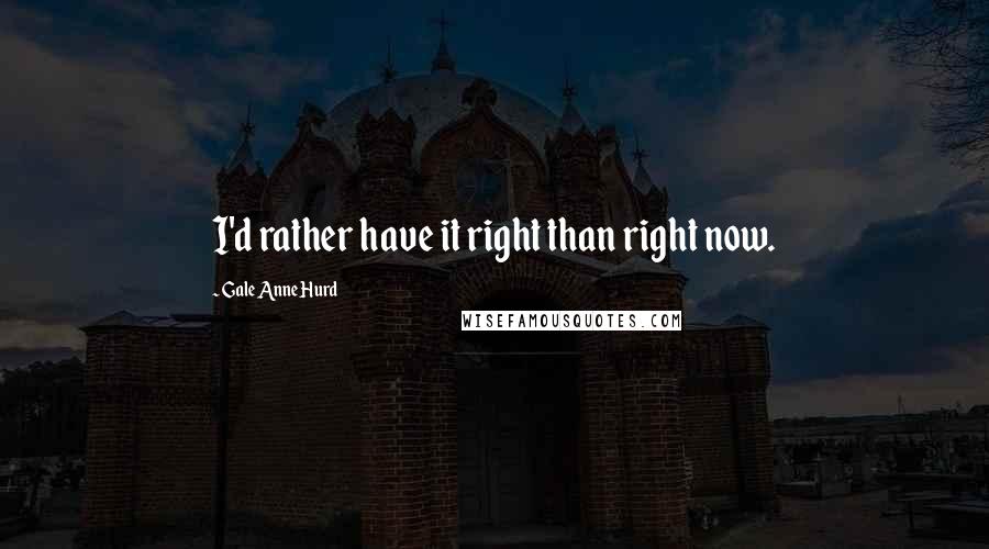 Gale Anne Hurd Quotes: I'd rather have it right than right now.