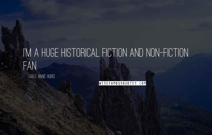 Gale Anne Hurd Quotes: I'm a huge historical fiction and non-fiction fan.