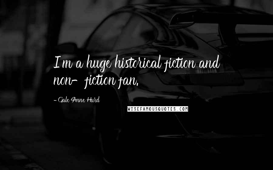 Gale Anne Hurd Quotes: I'm a huge historical fiction and non-fiction fan.