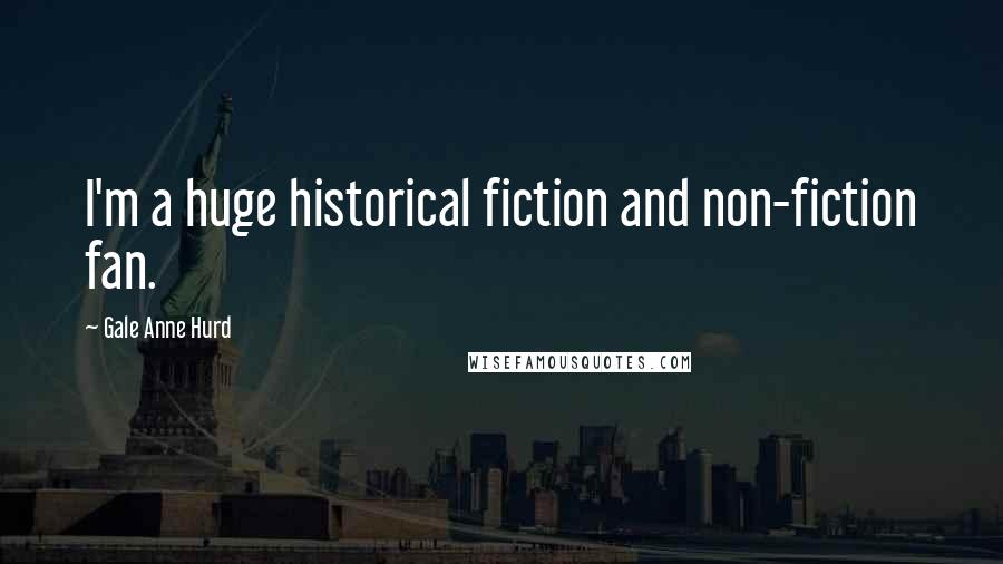 Gale Anne Hurd Quotes: I'm a huge historical fiction and non-fiction fan.