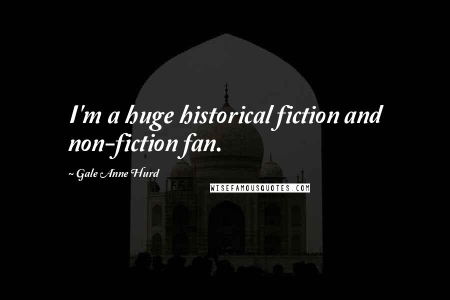 Gale Anne Hurd Quotes: I'm a huge historical fiction and non-fiction fan.