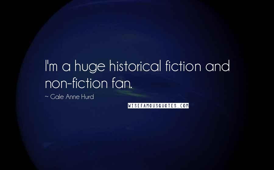 Gale Anne Hurd Quotes: I'm a huge historical fiction and non-fiction fan.