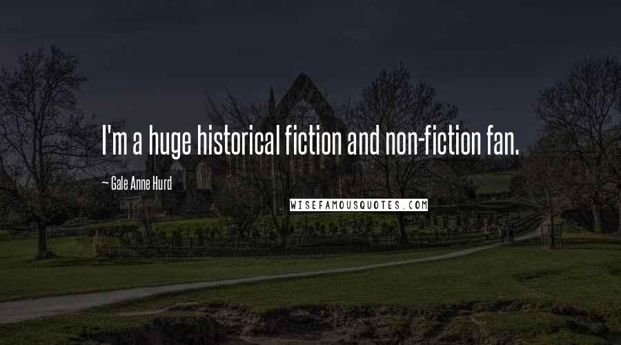 Gale Anne Hurd Quotes: I'm a huge historical fiction and non-fiction fan.