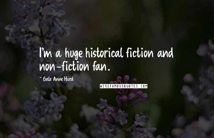 Gale Anne Hurd Quotes: I'm a huge historical fiction and non-fiction fan.